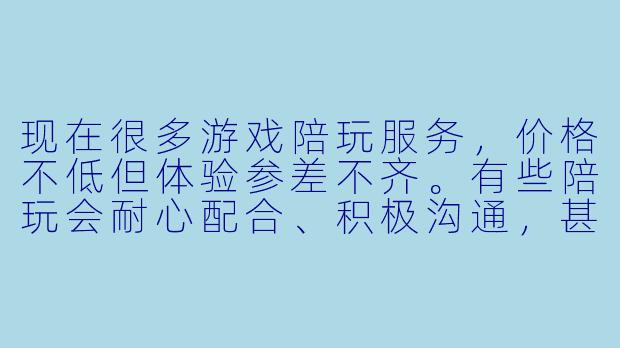 现在很多游戏陪玩服务，价格不低但体验参差不齐。有些陪玩会耐心配合、积极沟通，甚至成为长期玩伴；有些却明显敷衍，只想快速结束对局赚取费用。作为消费者，该如何判断陪玩是真心投入游戏互动，还是单纯为了圈钱？