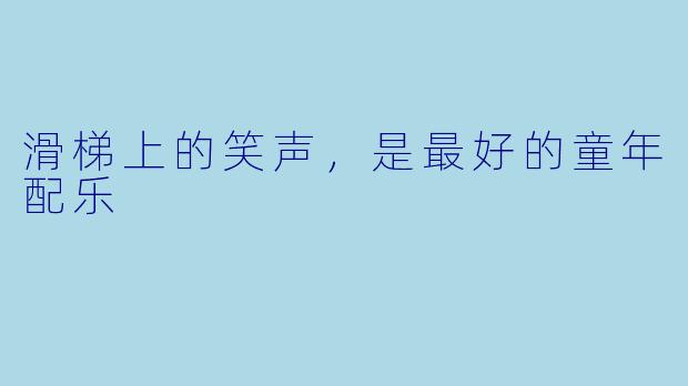 滑梯上的笑声,是最好的童年配乐
