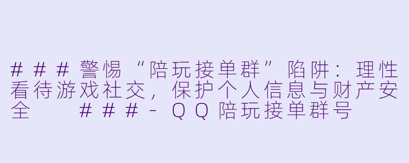 ###警惕“陪玩接单群”陷阱：理性看待游戏社交，保护个人信息与财产安全

###-QQ陪玩接单群号