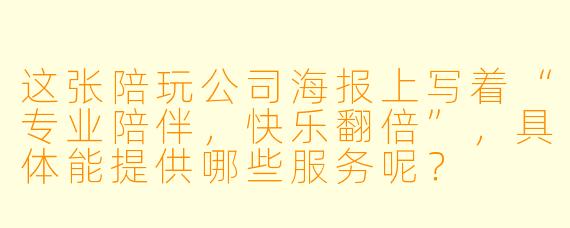 这张陪玩公司海报上写着“专业陪伴，快乐翻倍”，具体能提供哪些服务呢？