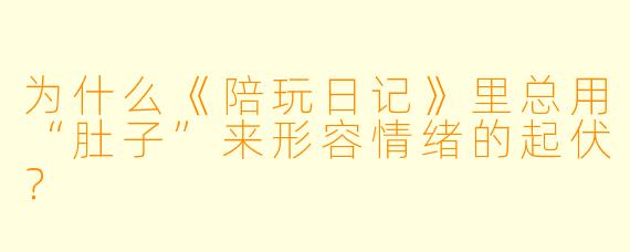 为什么《陪玩日记》里总用“肚子”来形容情绪的起伏？