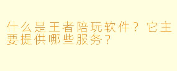什么是王者陪玩软件？它主要提供哪些服务？