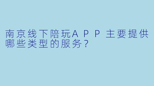 南京线下陪玩APP主要提供哪些类型的服务？