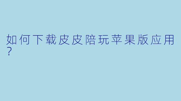如何下载皮皮陪玩苹果版应用？