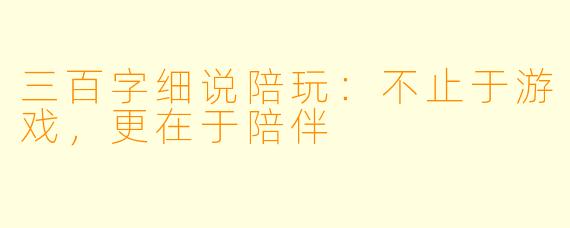 三百字细说陪玩：不止于游戏，更在于陪伴