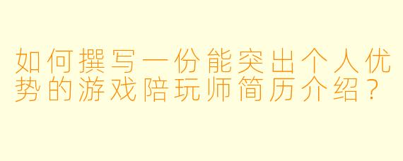 如何撰写一份能突出个人优势的游戏陪玩师简历介绍？