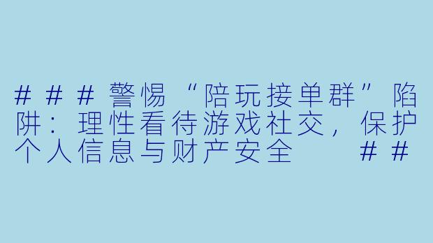 ###警惕“陪玩接单群”陷阱：理性看待游戏社交，保护个人信息与财产安全

###