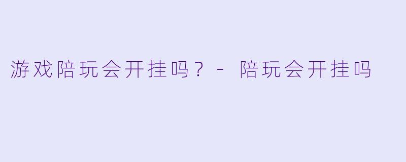 游戏陪玩会开挂吗？-陪玩会开挂吗