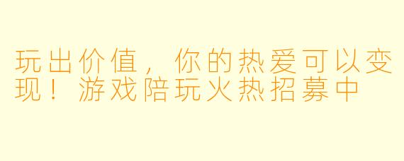 玩出价值，你的热爱可以变现！游戏陪玩火热招募中