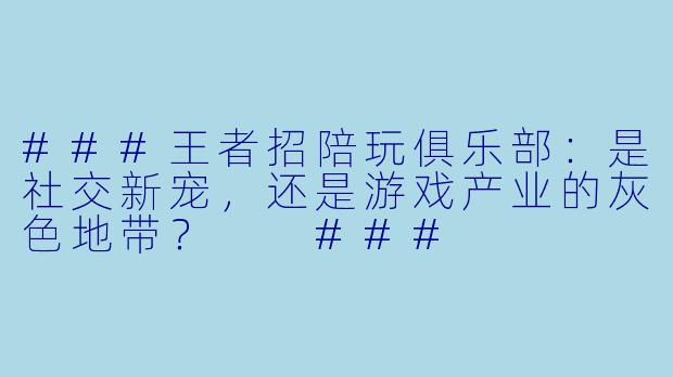 ###王者招陪玩俱乐部：是社交新宠，还是游戏产业的灰色地带？

###