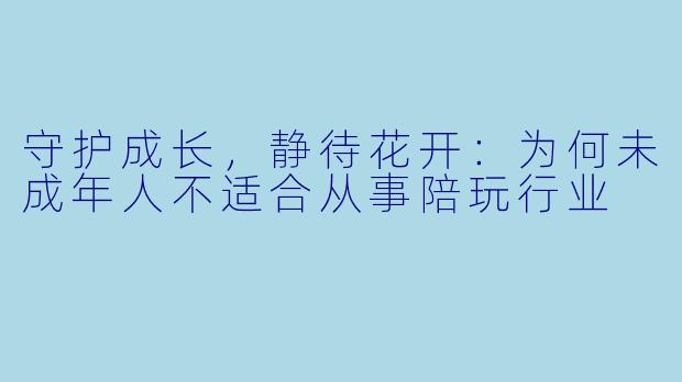 守护成长，静待花开：为何未成年人不适合从事陪玩行业