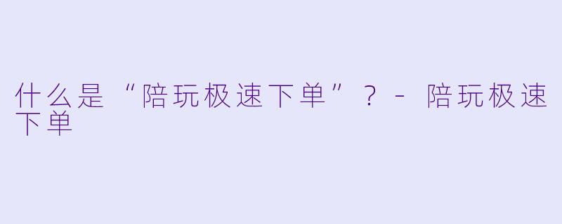 什么是“陪玩极速下单”？-陪玩极速下单