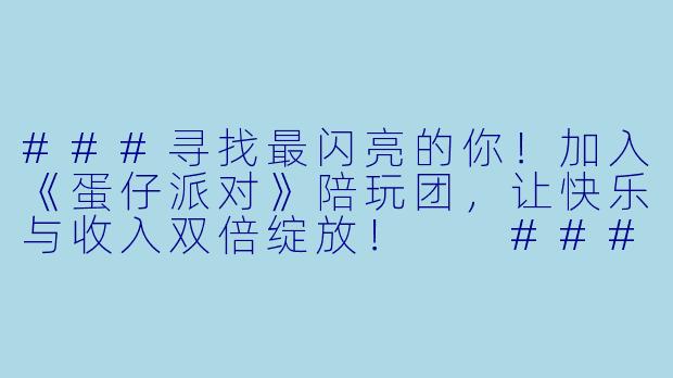 ###寻找最闪亮的你！加入《蛋仔派对》陪玩团，让快乐与收入双倍绽放！

###