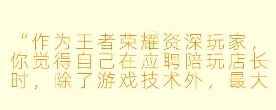 “作为王者荣耀资深玩家，你觉得自己在应聘陪玩店长时，除了游戏技术外，最大的管理优势是什么？”
