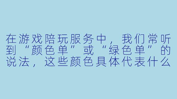 在游戏陪玩服务中，我们常听到“颜色单”或“绿色单”的说法，这些颜色具体代表什么意思？