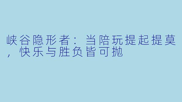峡谷隐形者：当陪玩提起提莫，快乐与胜负皆可抛