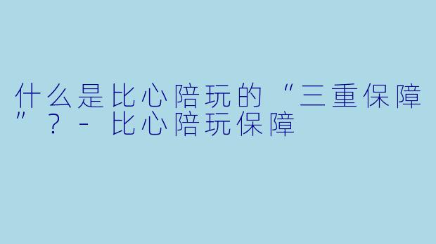 什么是比心陪玩的“三重保障”？