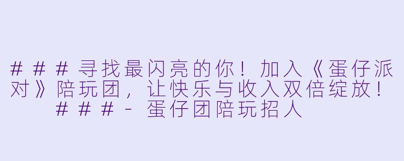 ###寻找最闪亮的你！加入《蛋仔派对》陪玩团，让快乐与收入双倍绽放！

###-蛋仔团陪玩招人