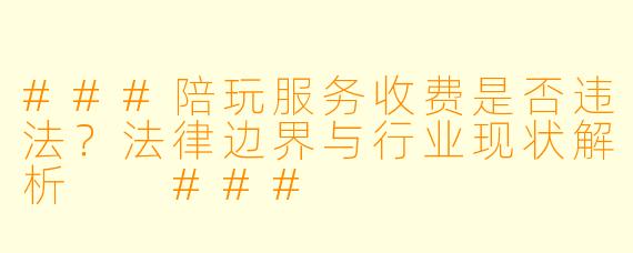 ###陪玩服务收费是否违法？法律边界与行业现状解析

###