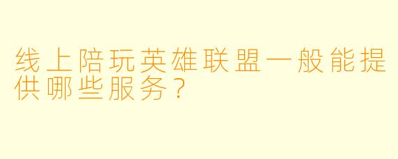 线上陪玩英雄联盟一般能提供哪些服务？