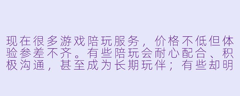现在很多游戏陪玩服务，价格不低但体验参差不齐。有些陪玩会耐心配合、积极沟通，甚至成为长期玩伴；有些却明显敷衍，只想快速结束对局赚取费用。作为消费者，该如何判断陪玩是真心投入游戏互动，还是单纯为了圈钱？-陪玩是真心还是圈钱