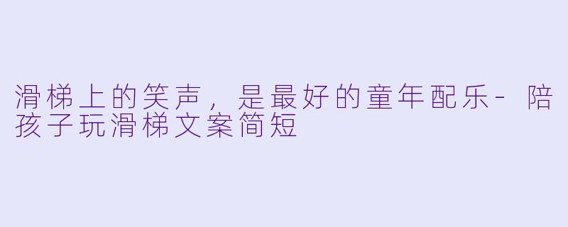 滑梯上的笑声,是最好的童年配乐-陪孩子玩滑梯文案简短