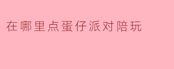 在哪里点蛋仔派对陪玩