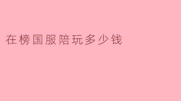 在榜国服陪玩多少钱