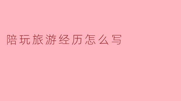 陪玩旅游经历怎么写
