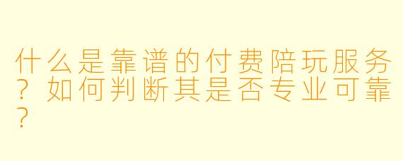 什么是靠谱的付费陪玩服务？如何判断其是否专业可靠？