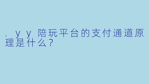 .yy陪玩平台的支付通道原理是什么？