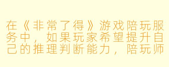 在《非常了得》游戏陪玩服务中，如果玩家希望提升自己的推理判断能力，陪玩师通常会通过哪些具体方式来引导和辅助？
