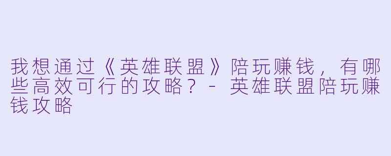 我想通过《英雄联盟》陪玩赚钱，有哪些高效可行的攻略？