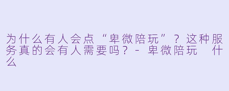 为什么有人会点“卑微陪玩”？这种服务真的会有人需要吗？