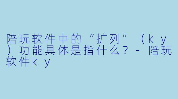 陪玩软件中的“扩列”（ky）功能具体是指什么？