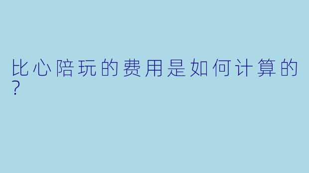 比心陪玩的费用是如何计算的？
