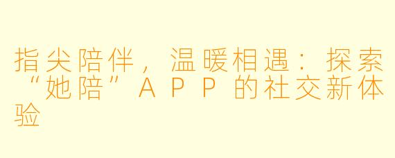 指尖陪伴,温暖相遇:探索“她陪”APP的社交新体验