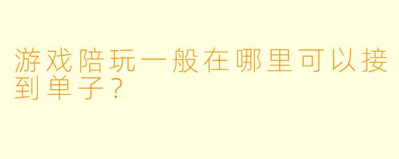 游戏陪玩一般在哪里可以接到单子？