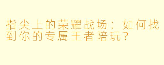 指尖上的荣耀战场：如何找到你的专属王者陪玩？