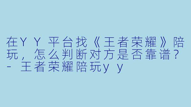 在YY平台找《王者荣耀》陪玩，怎么判断对方是否靠谱？