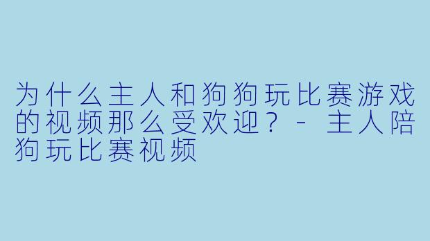 为什么主人和狗狗玩比赛游戏的视频那么受欢迎？