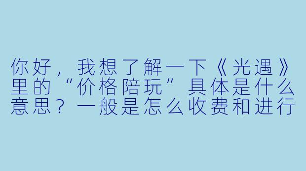 你好，我想了解一下《光遇》里的“价格陪玩”具体是什么意思？一般是怎么收费和进行的呢？