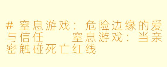 #窒息游戏：危险边缘的爱与信任

窒息游戏：当亲密触碰死亡红线