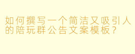 如何撰写一个简洁又吸引人的陪玩群公告文案模板？