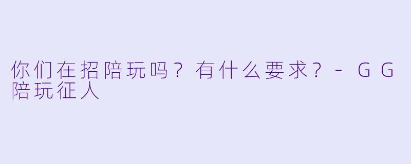 你们在招陪玩吗？有什么要求？