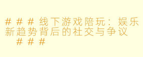 ###线下游戏陪玩：娱乐新趋势背后的社交与争议

###