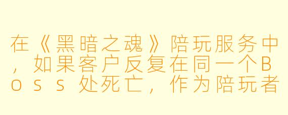 在《黑暗之魂》陪玩服务中，如果客户反复在同一个Boss处死亡，作为陪玩者你会如何帮助他突破困境？