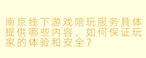 南京线下游戏陪玩服务具体提供哪些内容，如何保证玩家的体验和安全？
