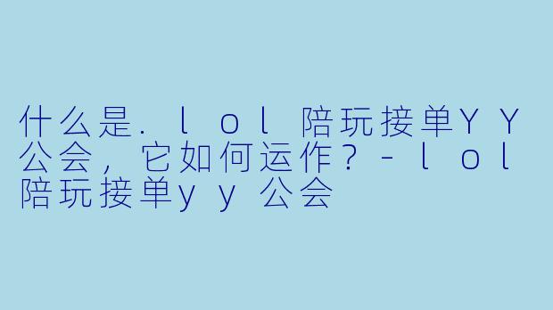 什么是.lol陪玩接单YY公会，它如何运作？