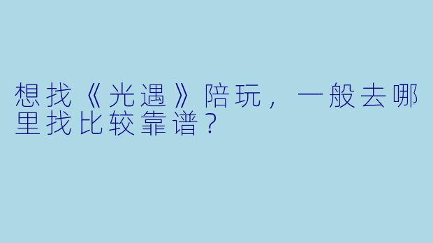 想找《光遇》陪玩,一般去哪里找比较靠谱?